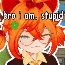 a picture of a girl with glasses and the words bro i am stupid above her