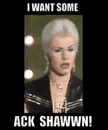 a picture of a woman with the words i want some ack shawwn on it