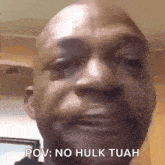 a close up of a man 's face with a caption that says pov : no hulk tuah .