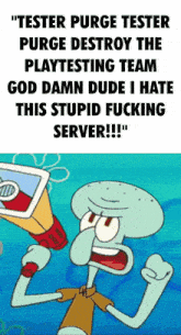 squidward from spongebob says " tester purge tester purge destroy the playtesting team god