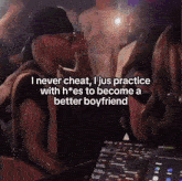 a man in a bandana says " i never cheat , i jus practice with h*es to become a better boyfriend "