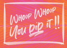 a sign that says `` whoop whoop you did it '' on a pink and orange background .