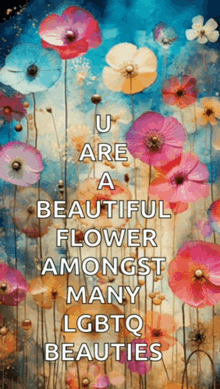 a painting of flowers with the words u are a beautiful flower amongst many lgbtq beauties