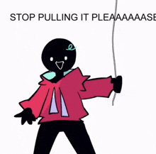 a drawing of a person holding a rope with the words stop pulling it pleaaaase
