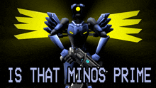 a robot with yellow wings holding a gun with the words is that minos prime below it