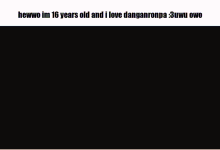 a purple background with the words hewwo im 16 years old and i love danganronpa 3uwu owo on it