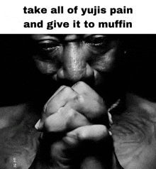 a black and white photo of a man with a caption that says take all of yujis pain and give it to muffin