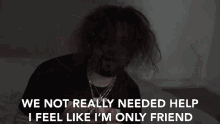 We Not Really Needed Help I Feel Like Im Only Friend GIF - We Not Really Needed Help I Feel Like Im Only Friend Feeling Alone GIFs