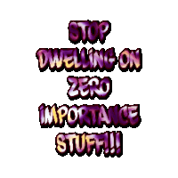a sign that says stop dwelling on zero importance stuff !!!