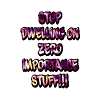 a sign that says stop dwelling on zero importance stuff !!!