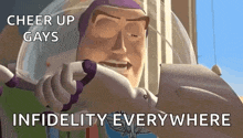 buzz lightyear from toy story is holding a piece of paper and says `` cheer up gays infidelity everywhere '' .