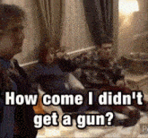 a group of people sitting on a couch with a caption that says how come i didn 't get a gun