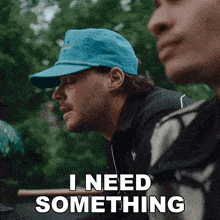 a man wearing a blue hat is saying i need something