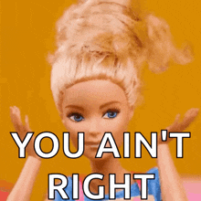 a barbie doll says " you ain 't right "