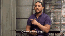a man in a purple shirt says " oww ow no bigs "