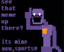 a pixel art of a purple man that says see that meme up there ? it 's mine now sportsy