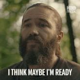 a man with a beard says i think maybe i m ready