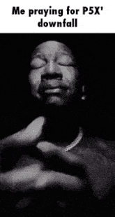 a black and white photo of a man with his eyes closed and the caption " me praying for p5x downfall "