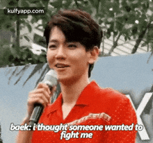 baek: i thought someone wanted tofight me person human face microphone