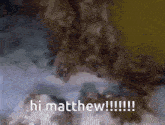 a blurred image with the words hi matthew written in white
