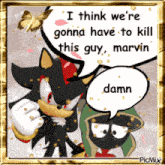 a cartoon of shadow the hedgehog and marvin the martian saying " i think we 're gonna have to kill this guy