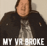 a fat man with his eyes closed and the words " my vr broke " above him