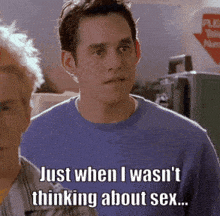 a man in a blue shirt says " just when i wasn 't thinking about sex ... "