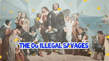 a painting of a group of people with the words " the og illegal savages " above them