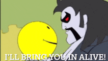 a cartoon character says " i 'll bring you in alive " next to a yellow smiley face