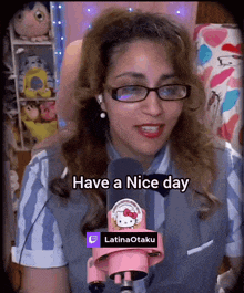 a lady with glasses and a hello kitty microphone says " have a nice day "