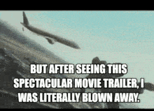 a plane is flying over a mountain with the caption but after seeing this spectacular movie trailer i was literally blown away .