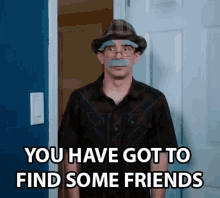 You Have Got To Find Some Friends Anthony Mennella GIF - You Have Got To Find Some Friends Anthony Mennella Culter35 GIFs