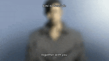 a blurry picture of a man with the words " together with you " above him