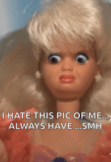 a picture of a barbie doll with the caption i hate this pic of me always have smh