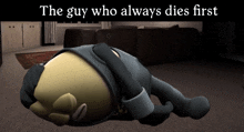 a cartoon character laying on the floor with the words " the guy who always dies first " above him