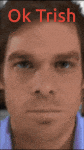 a close up of a man 's face with the words ok trish written above it