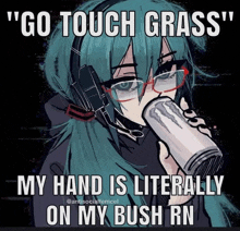 a cartoon of a girl drinking a monster energy drink with the caption " go touch grass my hand is literally on my bush rn "