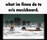 a screenshot of a video game that says what im finna do to eric musicboard .