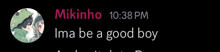 a screenshot of a conversation between mikinho and ima be a good boy .