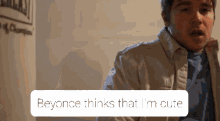 a boy says beyonce thinks that i 'm cute while wearing a blue shirt