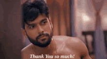 a shirtless man with a beard is saying " thank you so much "