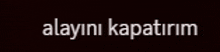 a black background with white text that says ' alayini kapatirim ' on it