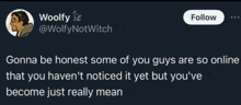 a twitter post by woolfy says gonna be honest some of you guys are so online that you haven 't noticed it yet
