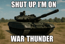a picture of a tank with the words shut up i 'm on war thunder