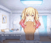a girl with blonde hair and pink pigtails says " my arms ... i 'm trying ... "