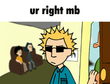 a cartoon of a man wearing sunglasses and the words ur right mb above him