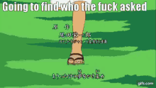 a cartoon of a person walking in the grass with the words " going to find who the fuck asked " on the bottom