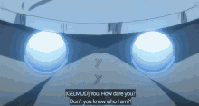 gelmud you how dare you do n't you know who i am ?
