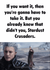 if you want it then you 're gonna have to take it but you already knew that didn t you stardust crusaders