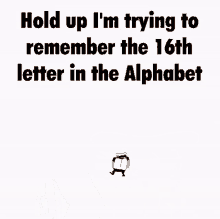 Hold Up Im Trying To Remember The16th Letter In The Alphabet GIF - Hold Up Im Trying To Remember The16th Letter In The Alphabet GIFs